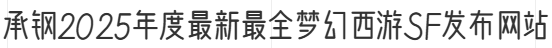 承钢2025年度最新最全梦幻西游SF发布网站